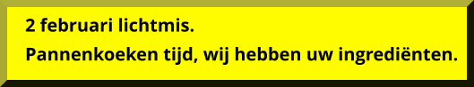 2 februari lichtmis. Pannenkoeken tijd, wij hebben uw ingrediënten.